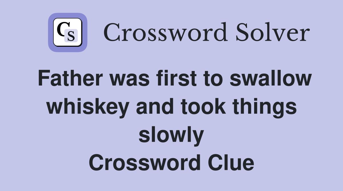 Father was first to swallow whiskey and took things slowly Crossword